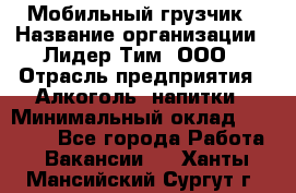 Мобильный грузчик › Название организации ­ Лидер Тим, ООО › Отрасль предприятия ­ Алкоголь, напитки › Минимальный оклад ­ 18 000 - Все города Работа » Вакансии   . Ханты-Мансийский,Сургут г.